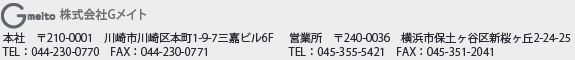 株式会社Gメイト　本社　〒210-0001　川崎市川崎区本町1-9-7三嘉ビル6 TEL：044-230-0770　FAX：044-230-0771 営業所　〒240-0036　横浜市保土ヶ谷区新桜ヶ丘2-24-25 TEL：045-355-5421　FAX：045-351-2041
